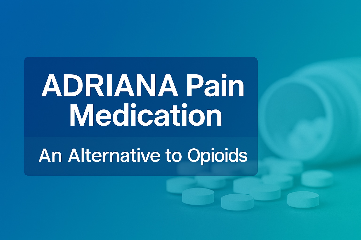 Blue-toned digital illustration of a tipped-over white prescription pill bottle with round white tablets spilling onto a reflective surface. A semi-transparent blue overlay spans the lower third with bold white text reading ‘ADRIANA Pain Medication’ and a subtitle ‘An Alternative to Opioids.’ The design emphasizes clarity and professionalism, with text unobstructed by image elements.